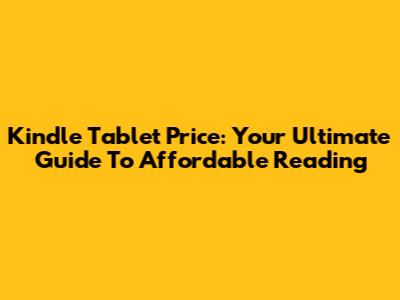 Kindle Tablet Price: Your Ultimate Guide To Affordable Reading