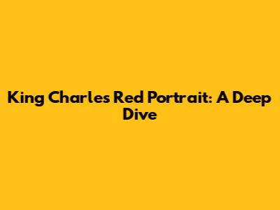 King Charles' Red Portrait: A Deep Dive