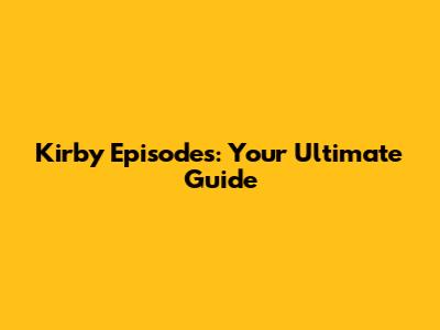 Kirby Episodes: Your Ultimate Guide