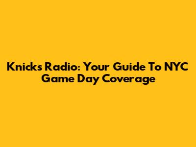 Knicks Radio: Your Guide To NYC Game Day Coverage