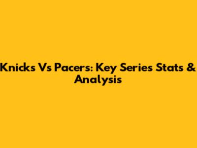 Knicks Vs Pacers: Key Series Stats & Analysis