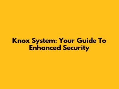 Knox System: Your Guide To Enhanced Security