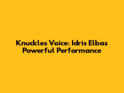 Knuckles' Voice: Idris Elba's Powerful Performance