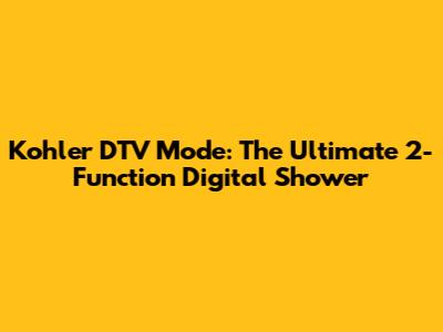 Kohler DTV Mode: The Ultimate 2-Function Digital Shower