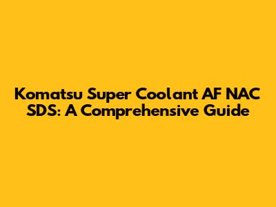 Komatsu Super Coolant AF NAC SDS: A Comprehensive Guide