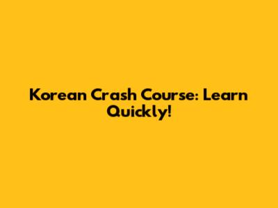 Korean Crash Course: Learn Quickly!