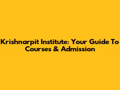 Krishnarpit Institute: Your Guide To Courses & Admission