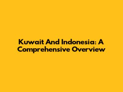 Kuwait And Indonesia: A Comprehensive Overview