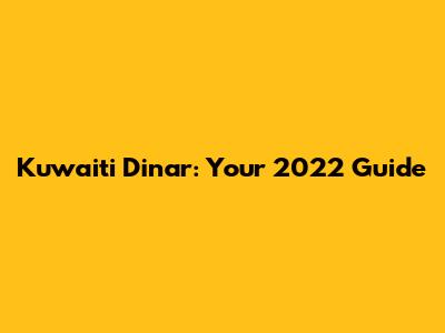 Kuwaiti Dinar: Your 2022 Guide