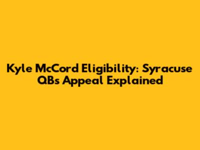 Kyle McCord Eligibility: Syracuse QB's Appeal Explained