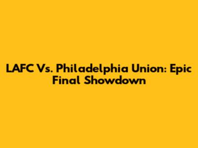 LAFC Vs. Philadelphia Union: Epic Final Showdown