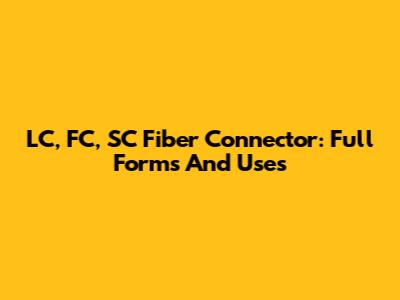 LC, FC, SC Fiber Connector: Full Forms And Uses