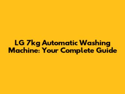 LG 7kg Automatic Washing Machine: Your Complete Guide