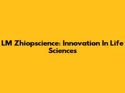 LM Zhiopscience: Innovation In Life Sciences