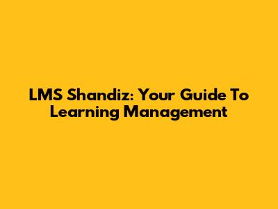 LMS Shandiz: Your Guide To Learning Management