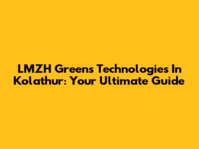 LMZH Greens Technologies In Kolathur: Your Ultimate Guide