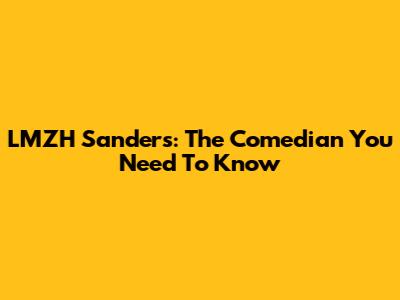 LMZH Sanders: The Comedian You Need To Know