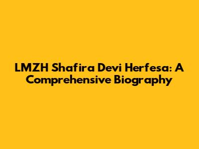 LMZH Shafira Devi Herfesa: A Comprehensive Biography