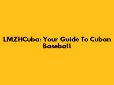 LMZHCuba: Your Guide To Cuban Baseball