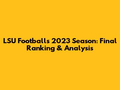 LSU Football's 2023 Season: Final Ranking & Analysis