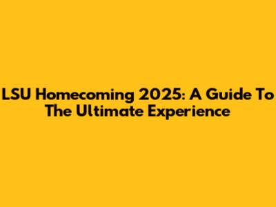 LSU Homecoming 2025: A Guide To The Ultimate Experience