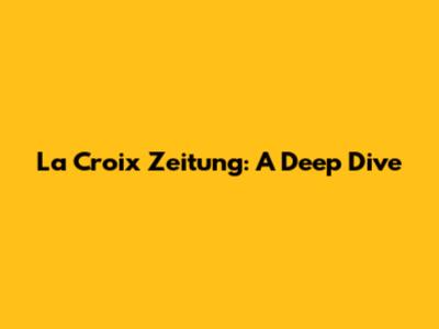 La Croix Zeitung: A Deep Dive
