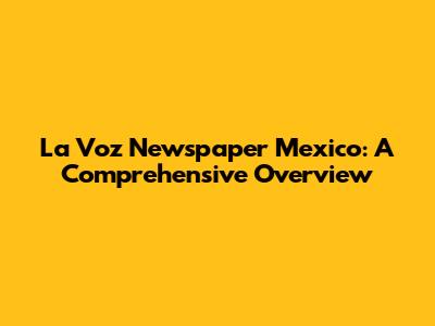 La Voz Newspaper Mexico: A Comprehensive Overview