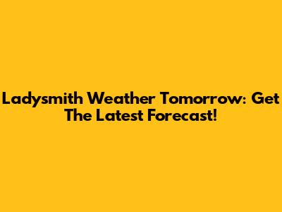 Ladysmith Weather Tomorrow: Get The Latest Forecast!