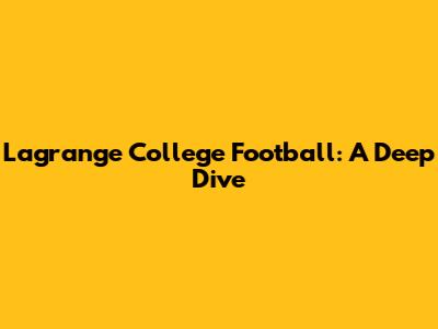 Lagrange College Football: A Deep Dive