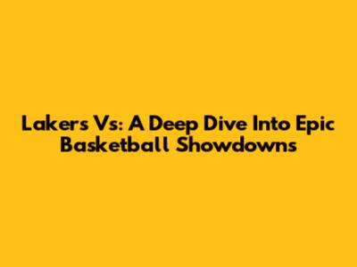 Lakers Vs: A Deep Dive Into Epic Basketball Showdowns