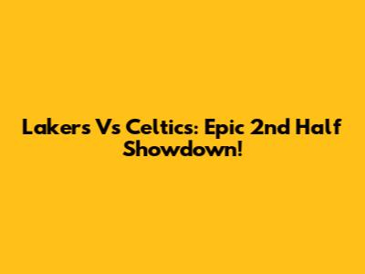 Lakers Vs Celtics: Epic 2nd Half Showdown!
