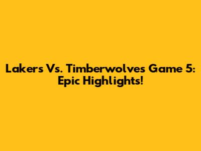 Lakers Vs. Timberwolves Game 5: Epic Highlights!
