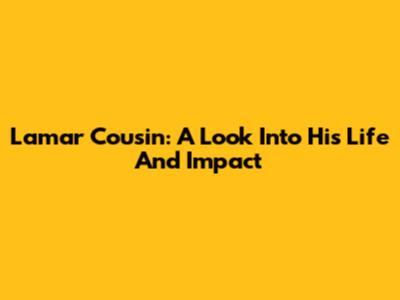 Lamar Cousin: A Look Into His Life And Impact