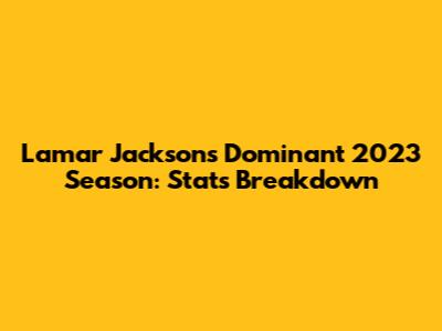 Lamar Jackson's Dominant 2023 Season: Stats Breakdown