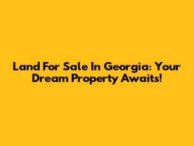 Land For Sale In Georgia: Your Dream Property Awaits!