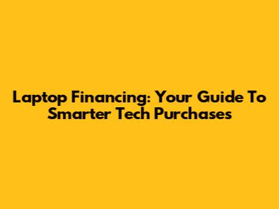 Laptop Financing: Your Guide To Smarter Tech Purchases