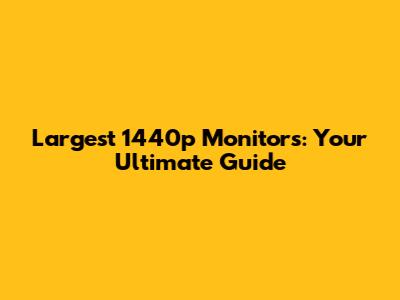 Largest 1440p Monitors: Your Ultimate Guide