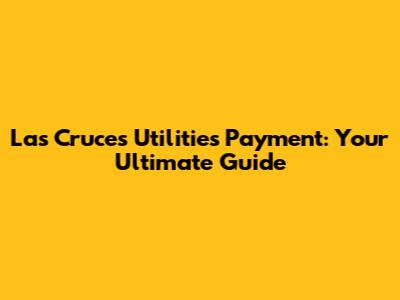 Las Cruces Utilities Payment: Your Ultimate Guide