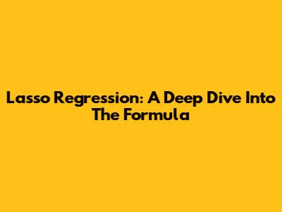 Lasso Regression: A Deep Dive Into The Formula