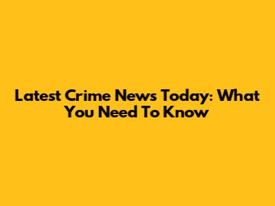 Latest Crime News Today: What You Need To Know