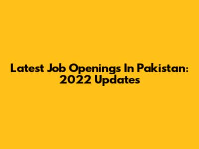 Latest Job Openings In Pakistan: 2022 Updates