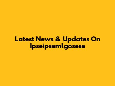 Latest News & Updates On Ipseipsemlgosese
