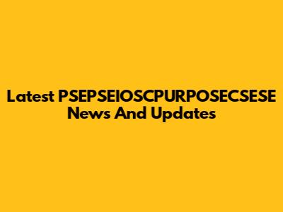 Latest PSEPSEIOSCPURPOSECSESE News And Updates