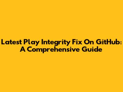 Latest Play Integrity Fix On GitHub: A Comprehensive Guide