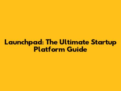 Launchpad: The Ultimate Startup Platform Guide