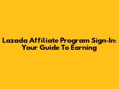Lazada Affiliate Program Sign-In: Your Guide To Earning