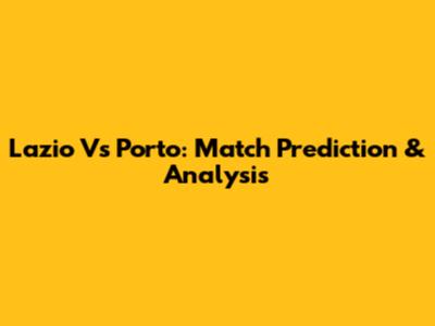 Lazio Vs Porto: Match Prediction & Analysis