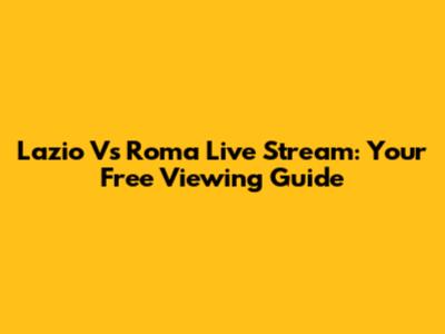 Lazio Vs Roma Live Stream: Your Free Viewing Guide