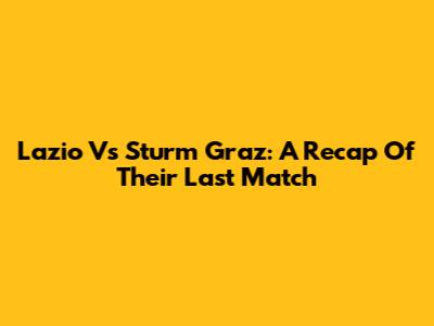 Lazio Vs Sturm Graz: A Recap Of Their Last Match