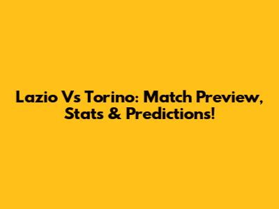 Lazio Vs Torino: Match Preview, Stats & Predictions!